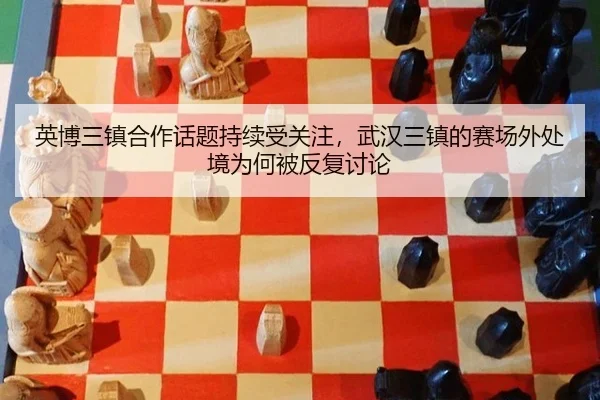 英博三镇合作话题持续受关注，武汉三镇的赛场外处境为何被反复讨论