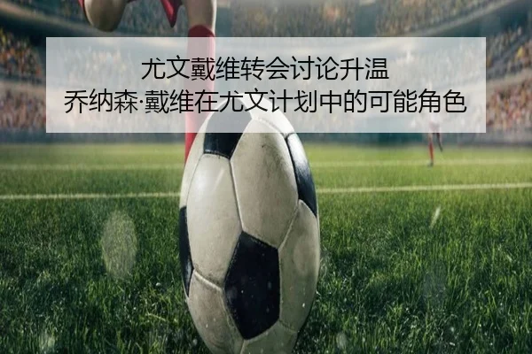 尤文戴维转会讨论升温 乔纳森·戴维在尤文计划中的可能角色